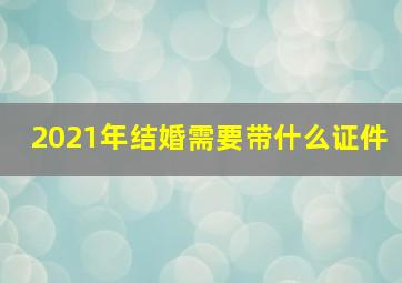 2021年结婚需要带什么证件