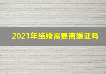 2021年结婚需要离婚证吗