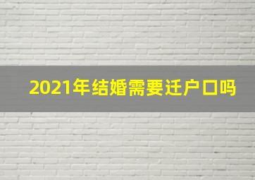 2021年结婚需要迁户口吗