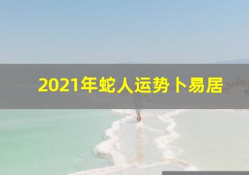 2021年蛇人运势卜易居