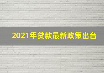 2021年贷款最新政策出台