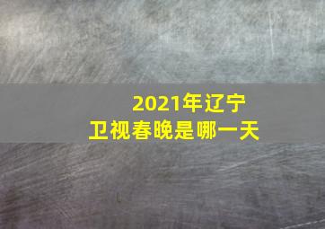 2021年辽宁卫视春晚是哪一天