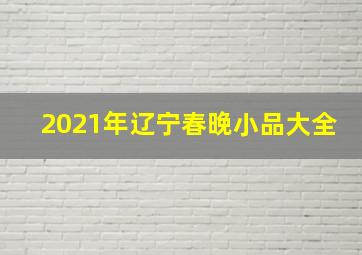 2021年辽宁春晚小品大全