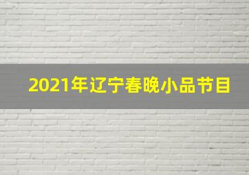 2021年辽宁春晚小品节目