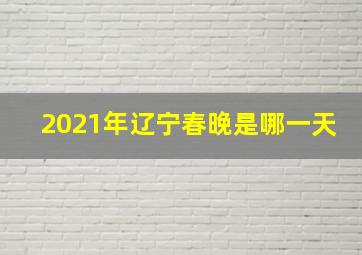 2021年辽宁春晚是哪一天