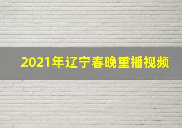 2021年辽宁春晚重播视频