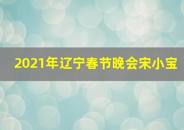 2021年辽宁春节晚会宋小宝