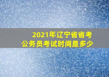 2021年辽宁省省考公务员考试时间是多少