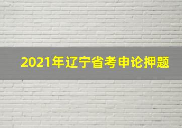 2021年辽宁省考申论押题