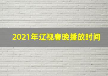 2021年辽视春晚播放时间