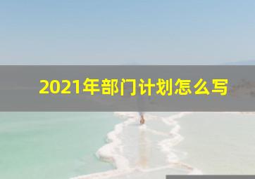 2021年部门计划怎么写