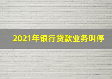 2021年银行贷款业务叫停