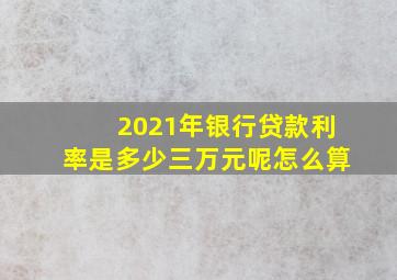 2021年银行贷款利率是多少三万元呢怎么算