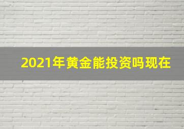 2021年黄金能投资吗现在