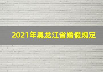 2021年黑龙江省婚假规定