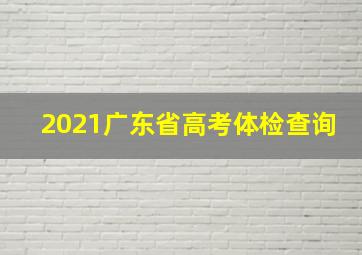 2021广东省高考体检查询