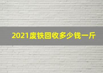 2021废铁回收多少钱一斤