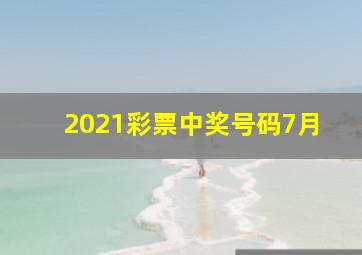 2021彩票中奖号码7月