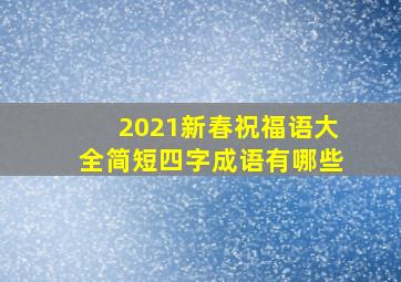 2021新春祝福语大全简短四字成语有哪些