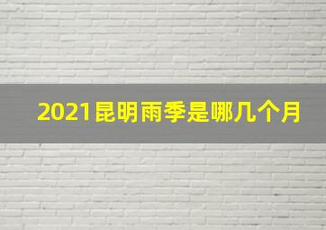 2021昆明雨季是哪几个月