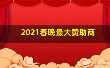 2021春晚最大赞助商