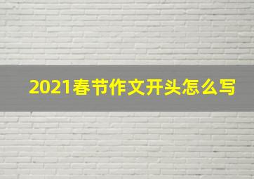 2021春节作文开头怎么写