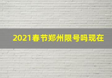 2021春节郑州限号吗现在