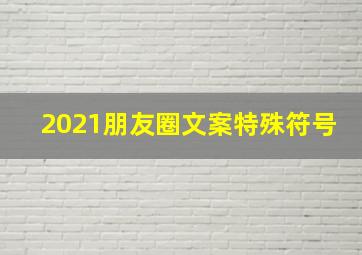 2021朋友圈文案特殊符号