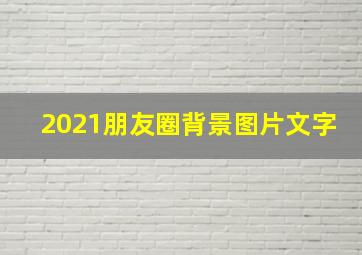 2021朋友圈背景图片文字