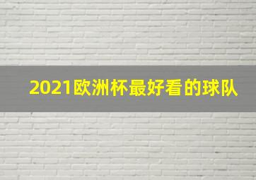 2021欧洲杯最好看的球队