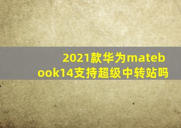 2021款华为matebook14支持超级中转站吗