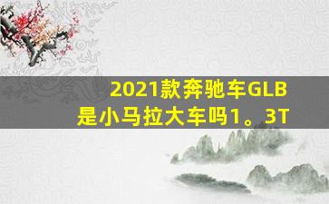 2021款奔驰车GLB是小马拉大车吗1。3T