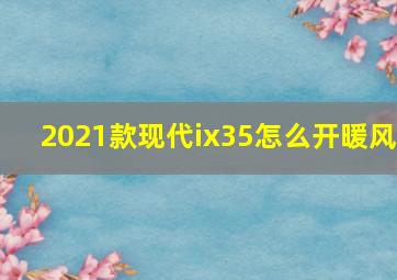 2021款现代ix35怎么开暖风