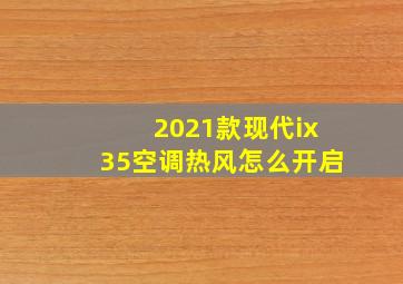 2021款现代ix35空调热风怎么开启