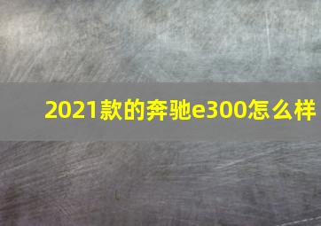 2021款的奔驰e300怎么样