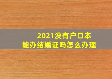 2021没有户口本能办结婚证吗怎么办理