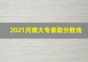 2021河南大专录取分数线