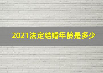 2021法定结婚年龄是多少