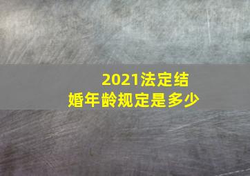 2021法定结婚年龄规定是多少