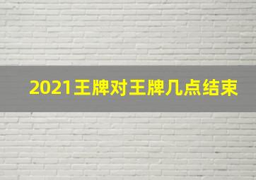 2021王牌对王牌几点结束