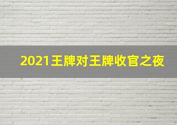 2021王牌对王牌收官之夜