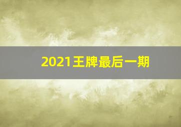 2021王牌最后一期