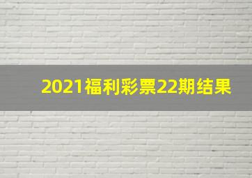 2021福利彩票22期结果