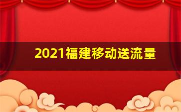 2021福建移动送流量