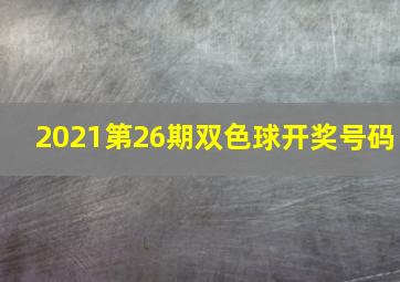 2021第26期双色球开奖号码