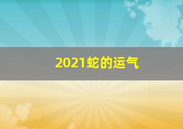 2021蛇的运气