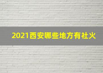 2021西安哪些地方有社火