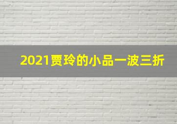 2021贾玲的小品一波三折