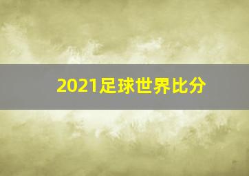 2021足球世界比分