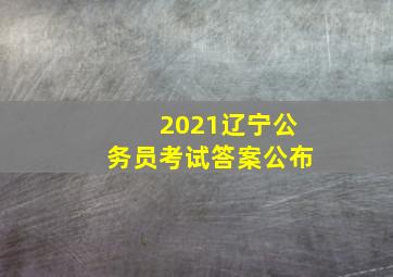 2021辽宁公务员考试答案公布